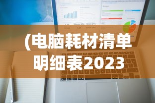 (电脑耗材清单明细表2023最新版)电脑耗材清单明细，构建高效办公环境的必备指南