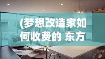 (梦想改造家如何收费的 东方卫视)梦想改造家服务收费详解，多元化分析与常见问答解答