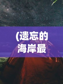 (遗忘的海岸最后一关攻略)遗忘的海岸不付费版，探索与挑战