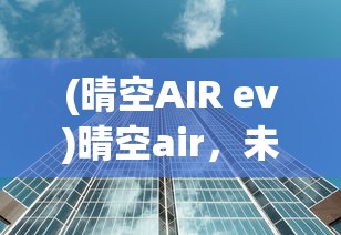 (晴空AIR ev)晴空air，未来城市出行的无限可能