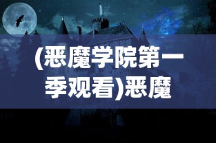 (恶魔学院第一季观看)恶魔学院，神秘之地与奇幻之旅