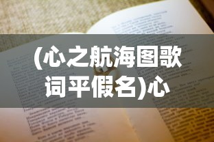 (心之航海图歌词平假名)心之航海图歌词的魅力与深度解读