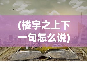 (楼宇之上下一句怎么说)楼宇之上下一句，探索城市天际线的诗意与未来展望