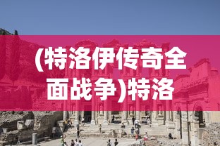 (特洛伊传奇全面战争)特洛伊传奇，历史、神话与文化的交织