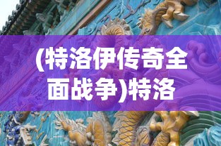 (特洛伊传奇全面战争)特洛伊传奇，历史、神话与文化的交织
