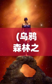 (乌鸦森林之谜3免费版在线阅读)乌鸦森林之谜3免费版，探索神秘的森林之旅