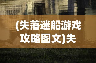 (失落迷船游戏攻略图文)失落迷船游戏攻略大全及常见问答（FAQ）