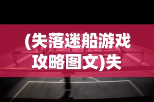 (失落迷船游戏攻略图文)失落迷船游戏攻略大全及常见问答（FAQ）