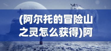 (阿尔托的冒险山之灵怎么获得)阿尔托的冒险，山之灵的秘密探索