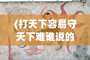 (打天下容易守天下难谁说的)打天下易，守天下难，探索领导力与持续成功的智慧
