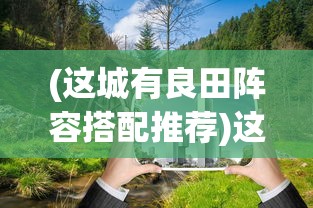 (这城有良田阵容搭配推荐)这城有良田，城市农业的发展与展望