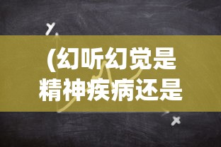 (幻听幻觉是精神疾病还是心理疾病)幻觉，精神疾病还是心理疾病的标识？