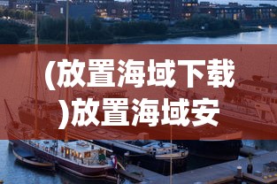 (放置海域下载)放置海域安卓版，探索海洋新纪元