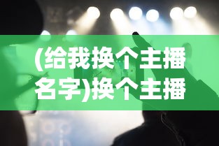 (给我换个主播名字)换个主播，探索未知的视听世界