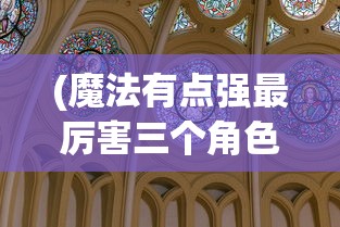 (魔法有点强最厉害三个角色)魔法有点强，最厉害三个角色的深度解析