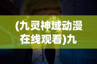 (九灵神域动漫在线观看)九灵神域，探寻神秘世界的奥秘与魅力