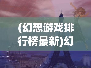 (幻想游戏排行榜最新)幻想游戏排行榜，探索虚拟世界的无限魅力