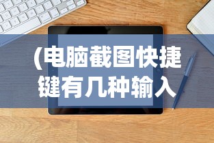 (电脑截图快捷键有几种输入法)电脑截图快捷键的种类及应用解析