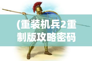 (重装机兵2重制版攻略密码是多少)重装机兵2重制版攻略密码大全及常见问题解答