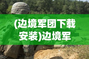 (边境军团下载安装)边境军团免登录版，游戏新体验与挑战