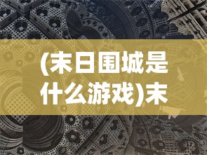 (末日围城是什么游戏)末日围城，怀璧其罪与生存的挑战