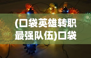 (口袋英雄转职最强队伍)口袋英雄传阵容推荐，打造无敌战队