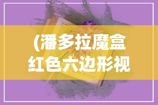(潘多拉魔盒红色六边形视频软件)潘多拉魔盒与红色六边形，神秘符号的背后故事