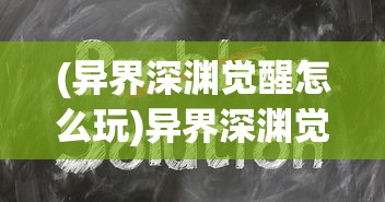 (异界深渊觉醒怎么玩)异界深渊觉醒领取攻略及常见问题解答
