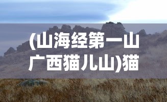 (山海经第一山广西猫儿山)猫儿山山海经神兽详解