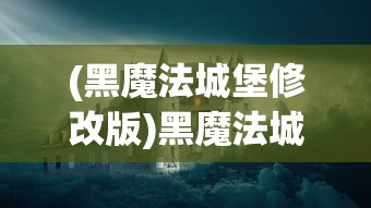 (黑魔法城堡修改版)黑魔法城堡MOD菜单版，游戏深度解析与常见问题解答