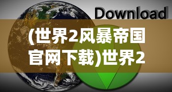(世界2风暴帝国官网下载)世界2风暴帝国，探索与解析