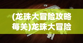 (龙珠大冒险攻略每关)龙珠大冒险第13关攻略详解及常见问题解答