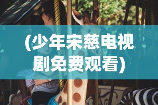 (少年宋慈电视剧免费观看)少年宋慈传奇，探案之路与成长之旅电视剧深度解析