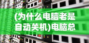 (为什么电脑老是自动关机)电脑总是自动关机的原因及解决方法