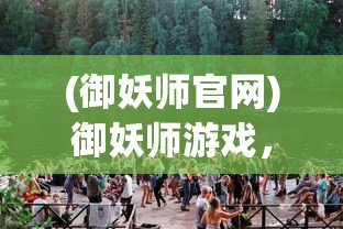 (御妖师官网)御妖师游戏，奇幻世界的探险之旅