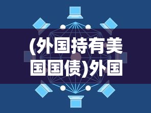 (外国持有美国国债)外国持美国国债创纪录新高，全球金融格局的新动态