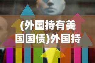 (外国持有美国国债)外国持美国国债创纪录新高，全球金融格局的新动态
