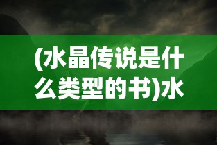 (水晶传说是什么类型的书)水晶传说的神秘面纱，探寻水晶背后的神秘故事与象征意义