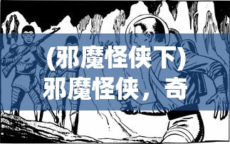 (邪魔怪侠下)邪魔怪侠，奇幻世界中的独特英雄形象