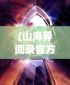 (山海异闻录官方客户端)山海异闻录官方网站——探寻神秘世界的门户
