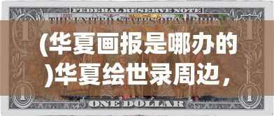 (华夏画报是哪办的)华夏绘世录周边，探索与发现