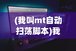 (我叫mt自动扫荡脚本)我叫MT自动，游戏智能化与自动化的探索