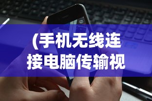 (手机无线连接电脑传输视频)手机无线连接电脑实现高效文件传输