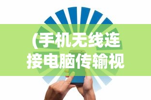 (手机无线连接电脑传输视频)手机无线连接电脑实现高效文件传输