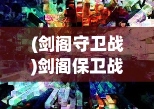 (剑阁守卫战)剑阁保卫战全面攻略及常见问题解答