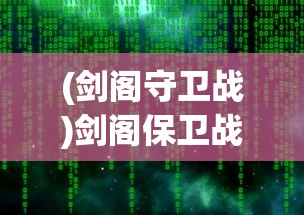 (剑阁守卫战)剑阁保卫战全面攻略及常见问题解答