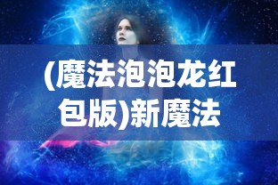 (魔法泡泡龙红包版)新魔法泡泡龙，游戏魅力与玩法解析