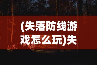 (失落防线游戏怎么玩)失落防线游戏，战略与冒险的完美结合