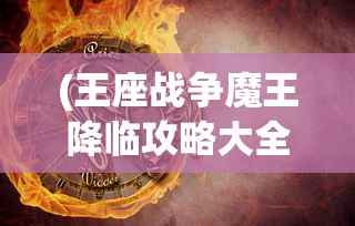 (王座战争魔王降临攻略大全)王座战争，魔王降临的全面解析