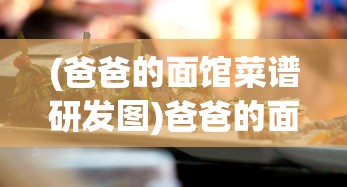 (爸爸的面馆菜谱研发图)爸爸的面馆新菜研发秘籍，打造独特美食之旅